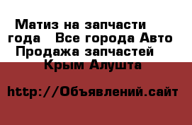 Матиз на запчасти 2010 года - Все города Авто » Продажа запчастей   . Крым,Алушта